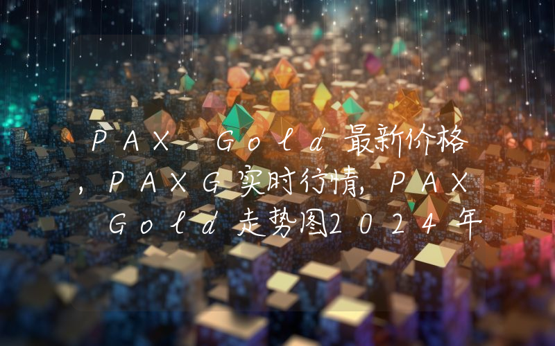 PAX Gold最新价格,PAXG实时行情,PAX Gold走势图2024年10月11日