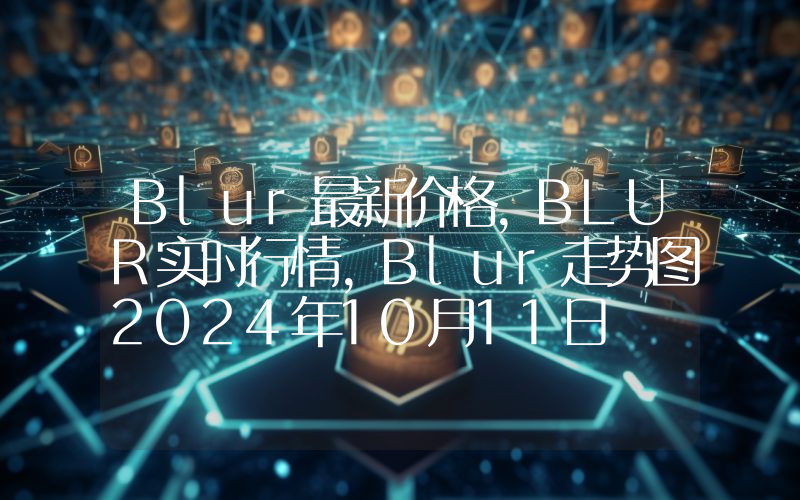 Blur最新价格,BLUR实时行情,Blur走势图2024年10月11日