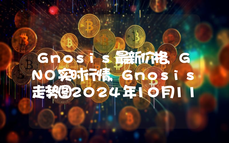 Gnosis最新价格,GNO实时行情,Gnosis走势图2024年10月11日