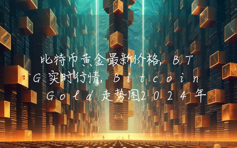比特币黄金最新价格,BTG实时行情,Bitcoin Gold走势图2024年10月11日