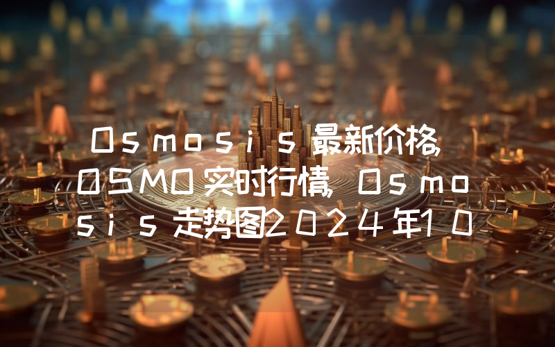 Osmosis最新价格,OSMO实时行情,Osmosis走势图2024年10月11日