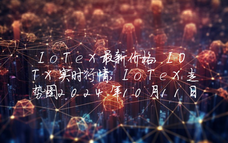 IoTeX最新价格,IOTX实时行情,IoTeX走势图2024年10月11日