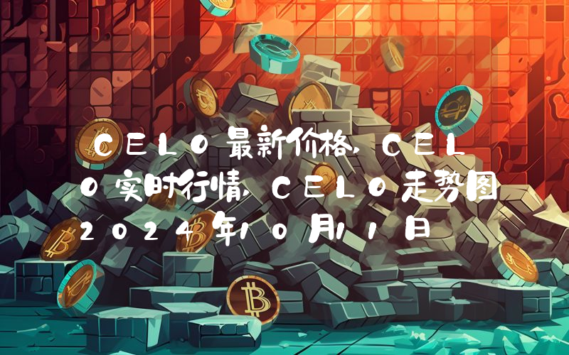 CELO最新价格,CELO实时行情,CELO走势图2024年10月11日
