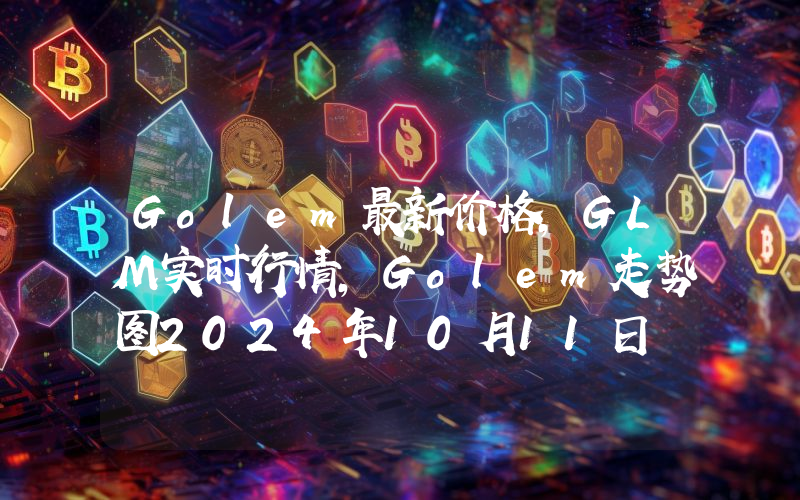 Golem最新价格,GLM实时行情,Golem走势图2024年10月11日