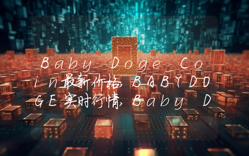 Baby Doge Coin最新价格,BABYDOGE实时行情,Baby Doge Coin走势图2024年10月11日