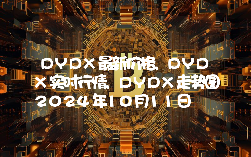 DYDX最新价格,DYDX实时行情,DYDX走势图2024年10月11日