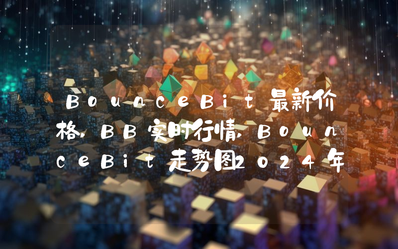 BounceBit最新价格,BB实时行情,BounceBit走势图2024年10月11日