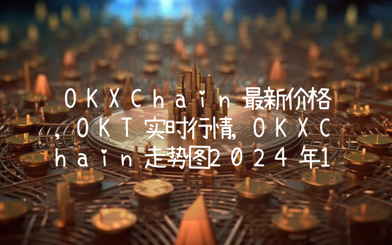 OKXChain最新价格,OKT实时行情,OKXChain走势图2024年10月11日