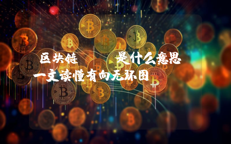 区块链dag是什么意思？一文读懂有向无环图