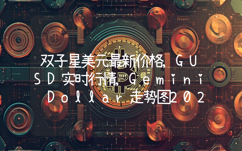 双子星美元最新价格,GUSD实时行情,Gemini Dollar走势图2024年10月11日
