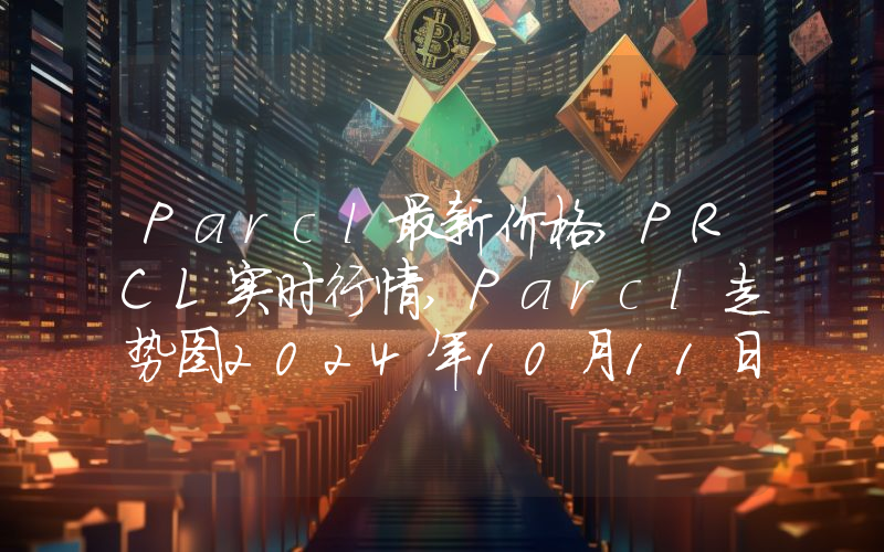 Parcl最新价格,PRCL实时行情,Parcl走势图2024年10月11日