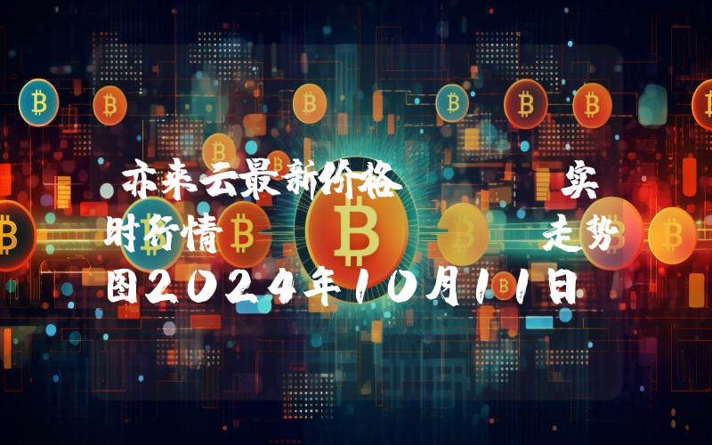 亦来云最新价格,ELA实时行情,Elastos走势图2024年10月11日