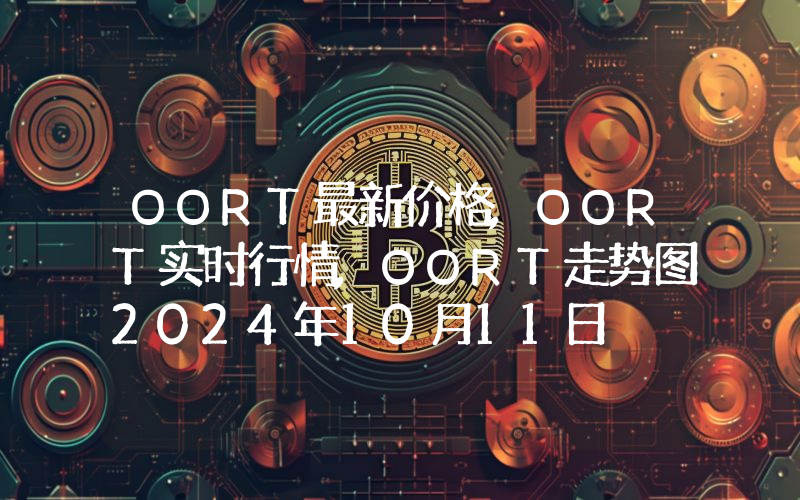 OORT最新价格,OORT实时行情,OORT走势图2024年10月11日