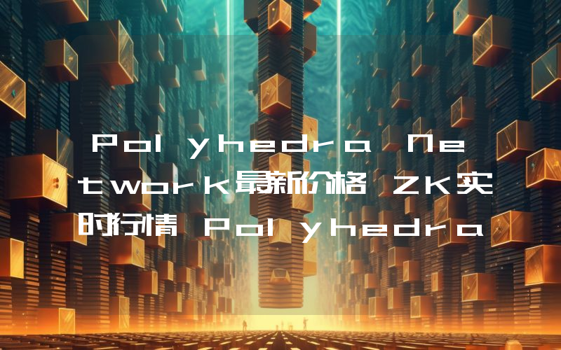 Polyhedra Network最新价格,ZK实时行情,Polyhedra Network走势图2024年10月11日