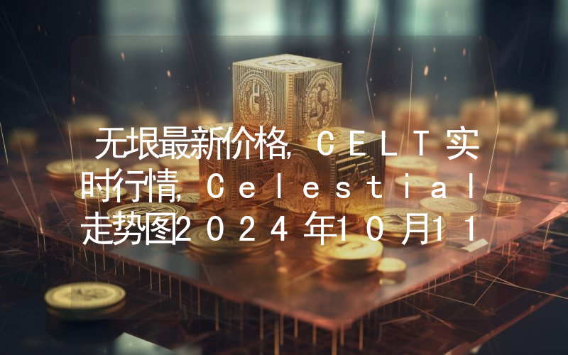 无垠最新价格,CELT实时行情,Celestial走势图2024年10月11日