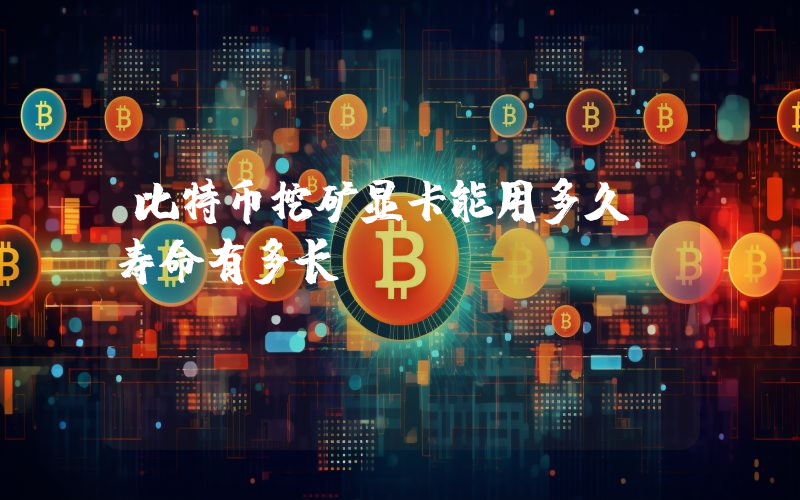 比特币挖矿显卡能用多久？寿命有多长？