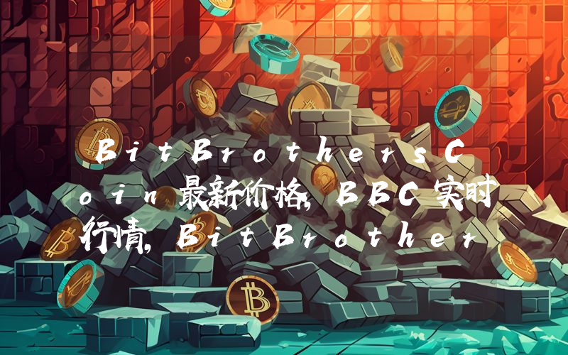 BitBrothersCoin最新价格,BBC实时行情,BitBrothersCoin走势图2024年10月11日