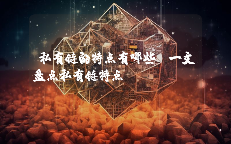 私有链的特点有哪些？一文盘点私有链特点