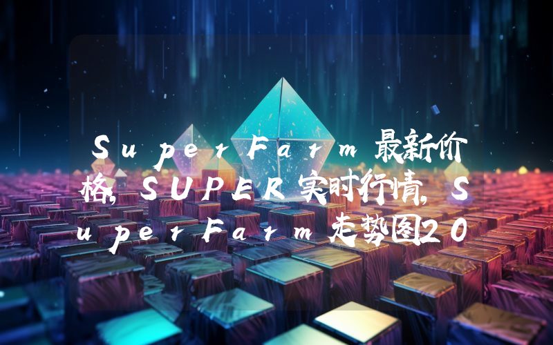 SuperFarm最新价格,SUPER实时行情,SuperFarm走势图2024年10月11日