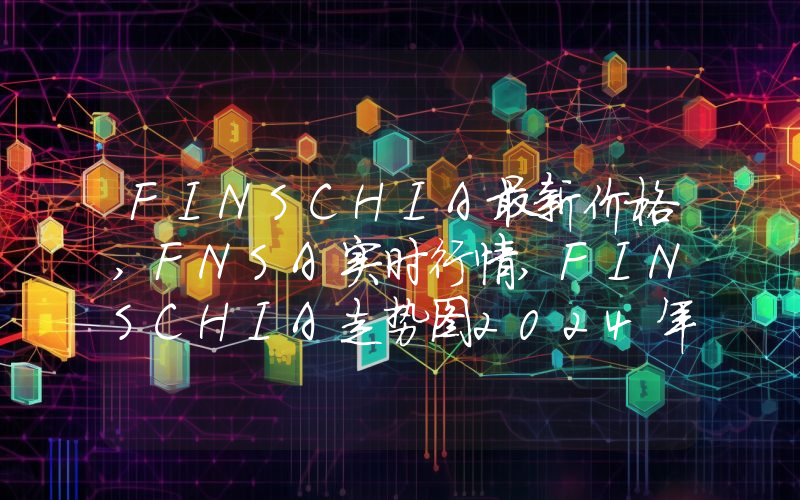 FINSCHIA最新价格,FNSA实时行情,FINSCHIA走势图2024年10月11日