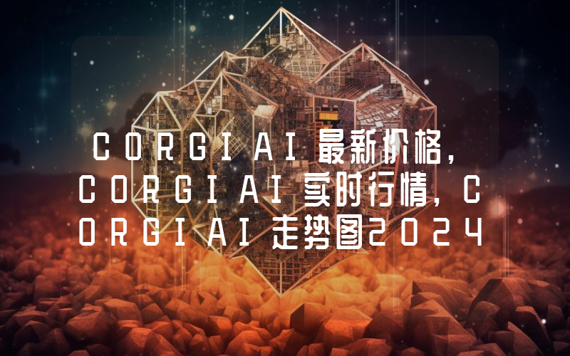 CORGIAI最新价格,CORGIAI实时行情,CORGIAI走势图2024年10月11日