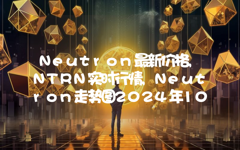 Neutron最新价格,NTRN实时行情,Neutron走势图2024年10月11日