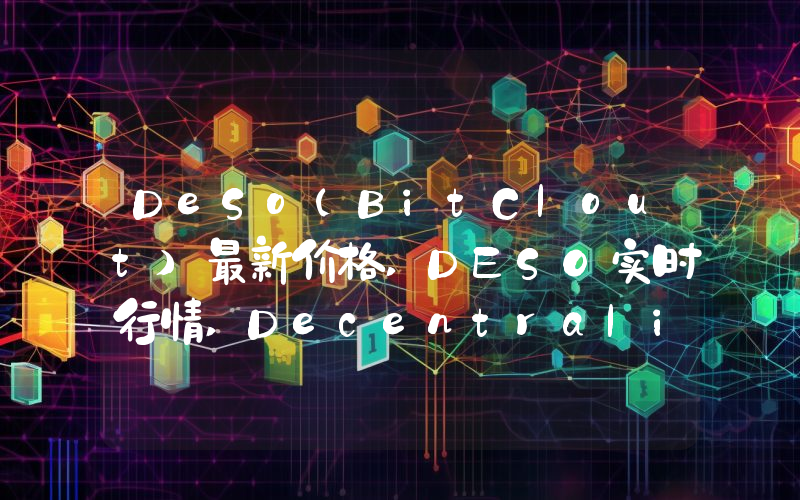 DeSo(BitClout)最新价格,DESO实时行情,Decentralized Social走势图2024年10月11日