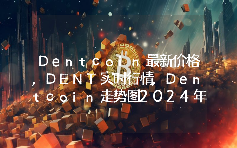 Dentcoin最新价格,DENT实时行情,Dentcoin走势图2024年10月11日