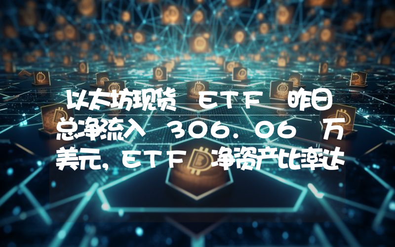 以太坊现货 ETF 昨日总净流入 306.06 万美元,ETF 净资产比率达 2.27%