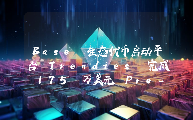Base 生态代币启动平台 Trendies 完成 175 万美元 Pre-Seed 轮融资,Archetype 领投