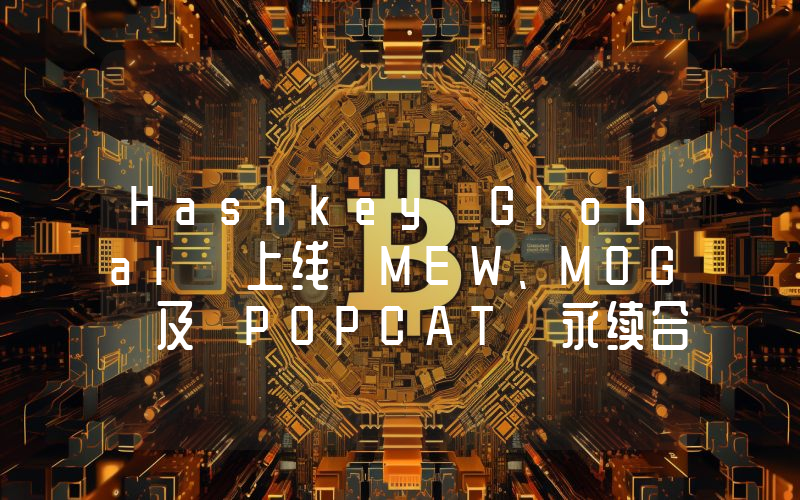 Hashkey Global 上线 MEW、MOG 及 POPCAT 永续合约