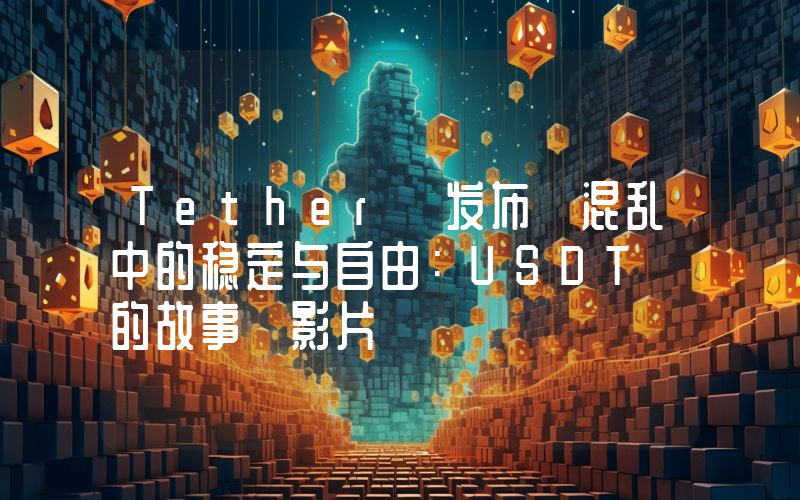 Tether 发布《混乱中的稳定与自由:USDT 的故事》影片