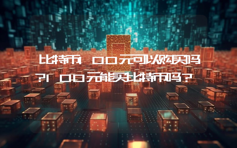 比特币100元可以购买吗？100元能买比特币吗？