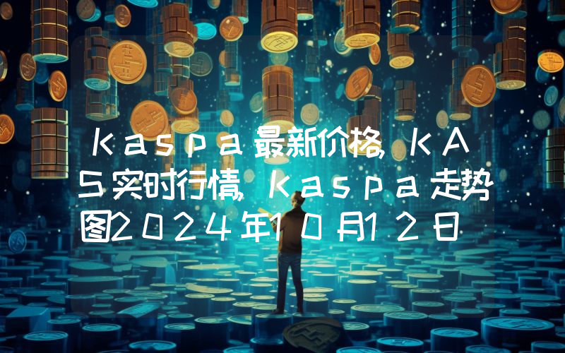 Kaspa最新价格,KAS实时行情,Kaspa走势图2024年10月12日