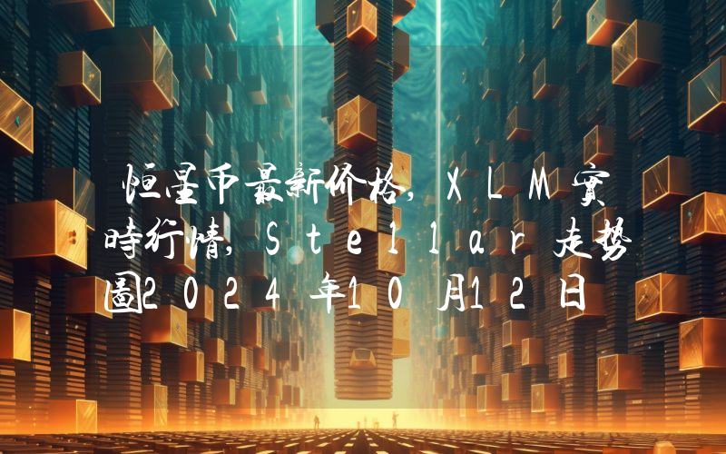 恒星币最新价格,XLM实时行情,Stellar走势图2024年10月12日