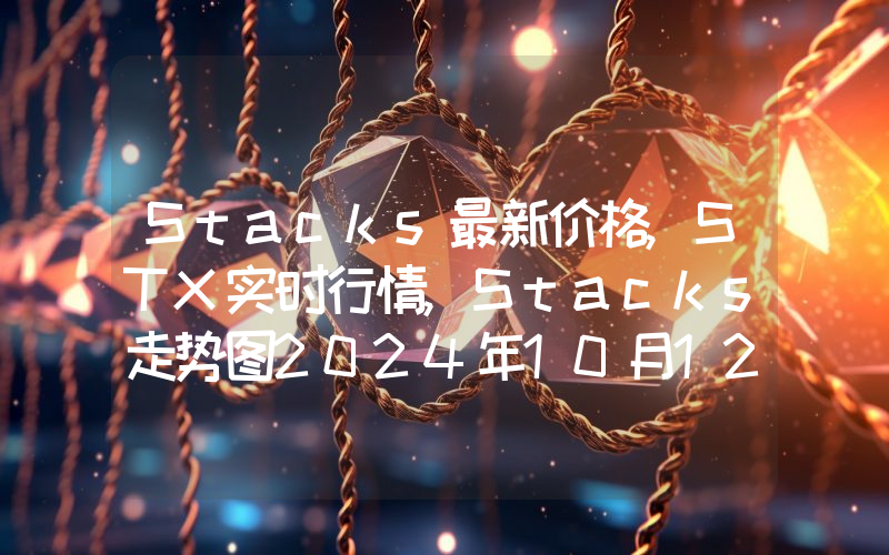 Stacks最新价格,STX实时行情,Stacks走势图2024年10月12日