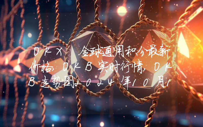 OKX 全球通用积分最新价格,OKB实时行情,OKB走势图2024年10月12日