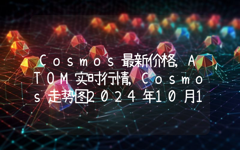 Cosmos最新价格,ATOM实时行情,Cosmos走势图2024年10月12日