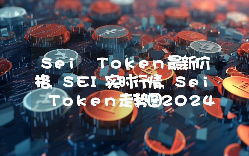 Sei Token最新价格,SEI实时行情,Sei Token走势图2024年10月12日