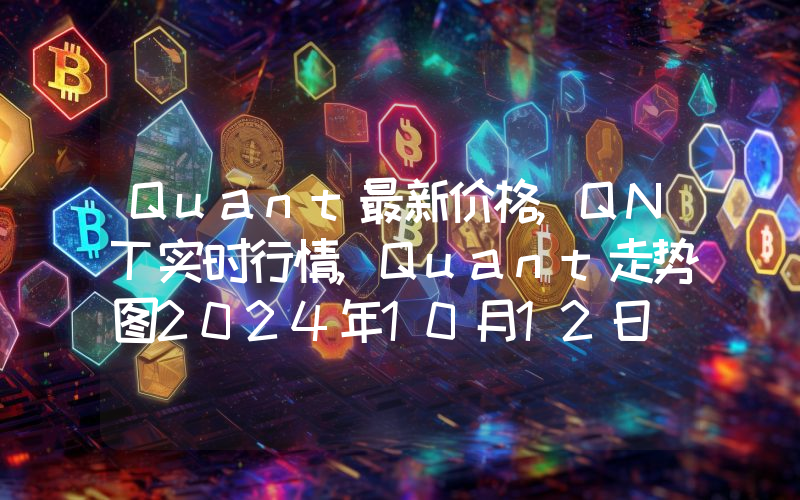 Quant最新价格,QNT实时行情,Quant走势图2024年10月12日
