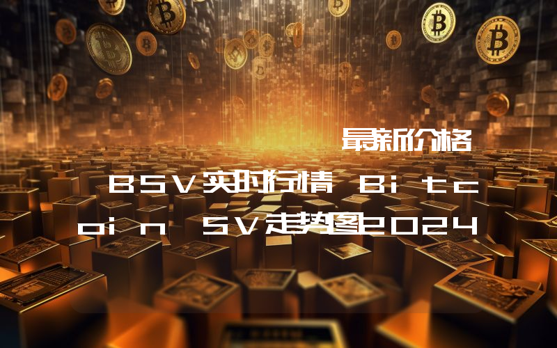 비트코인에스브이最新价格,BSV实时行情,Bitcoin SV走势图2024年10月12日