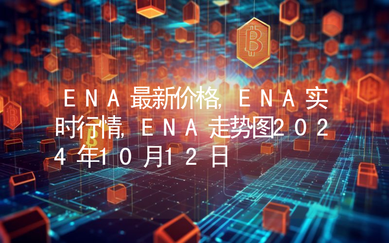 ENA最新价格,ENA实时行情,ENA走势图2024年10月12日