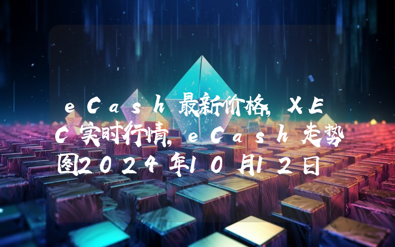 eCash最新价格,XEC实时行情,eCash走势图2024年10月12日