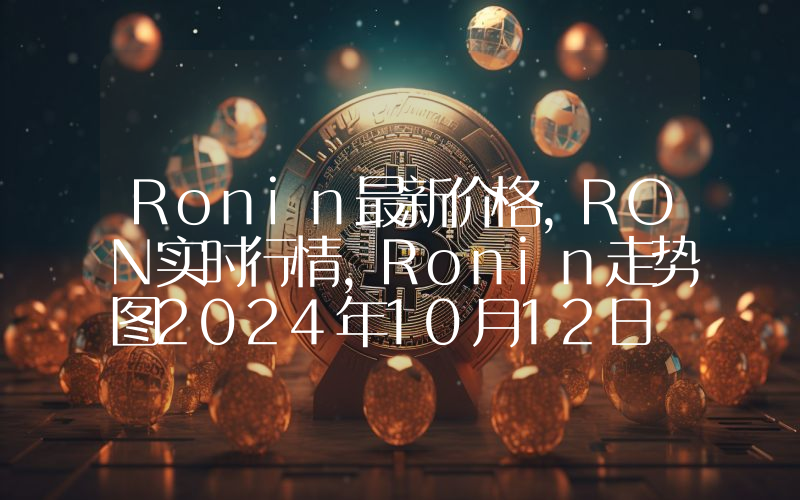 Ronin最新价格,RON实时行情,Ronin走势图2024年10月12日