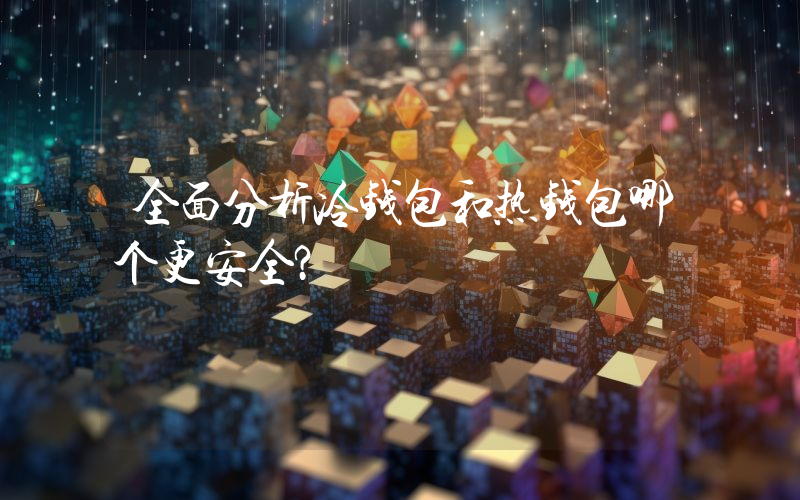全面分析冷钱包和热钱包哪个更安全？