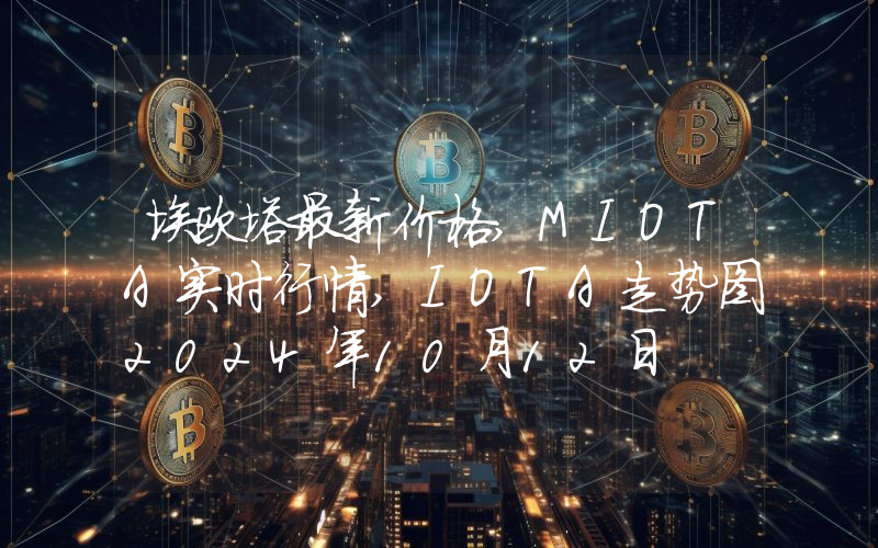 埃欧塔最新价格,MIOTA实时行情,IOTA走势图2024年10月12日