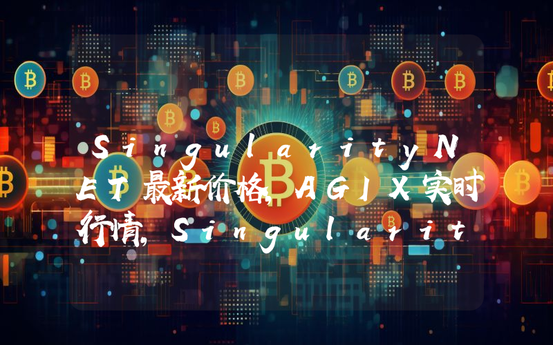 SingularityNET最新价格,AGIX实时行情,SingularityNET走势图2024年10月12日