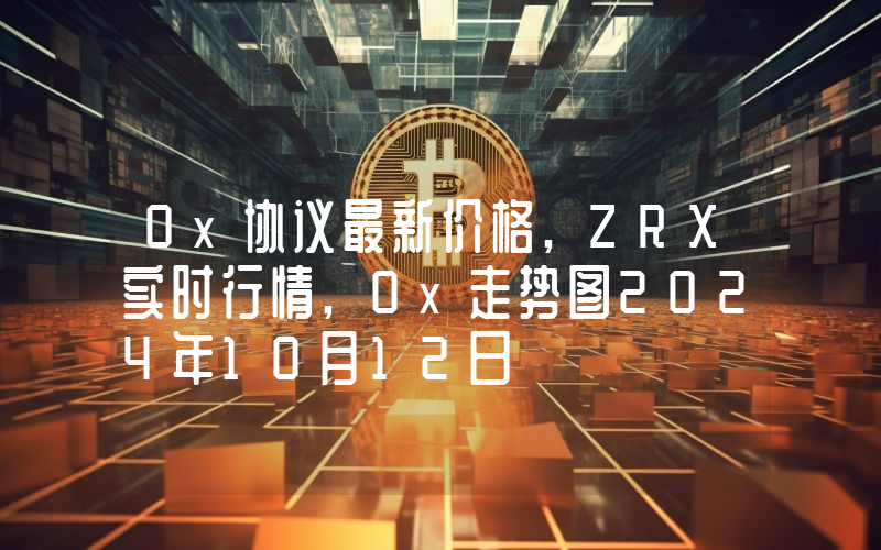 0x协议最新价格,ZRX实时行情,0x走势图2024年10月12日