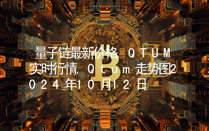 量子链最新价格,QTUM实时行情,Qtum走势图2024年10月12日