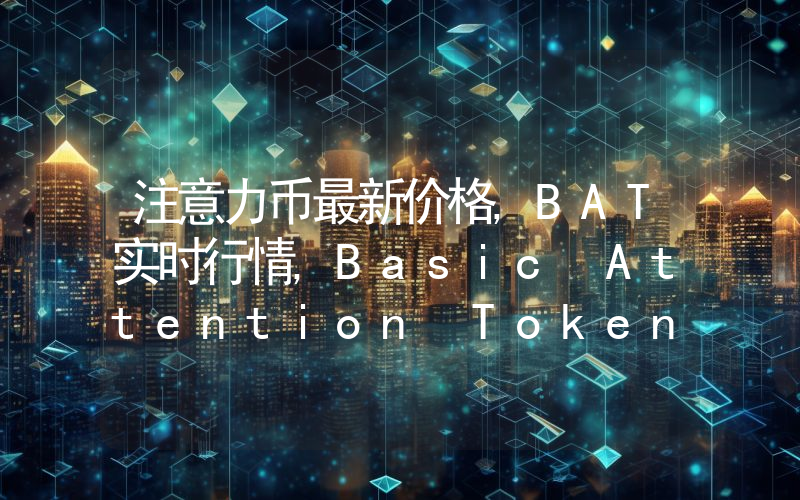 注意力币最新价格,BAT实时行情,Basic Attention Token走势图2024年10月12日